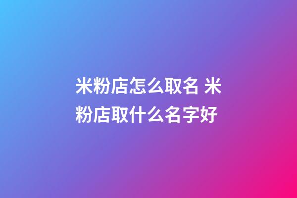 米粉店怎么取名 米粉店取什么名字好-第1張-店鋪起名-玄機派